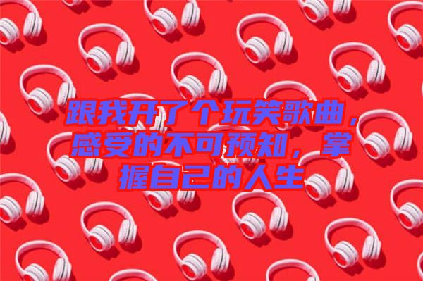 跟我開了個玩笑歌曲，感受的不可預(yù)知，掌握自己的人生