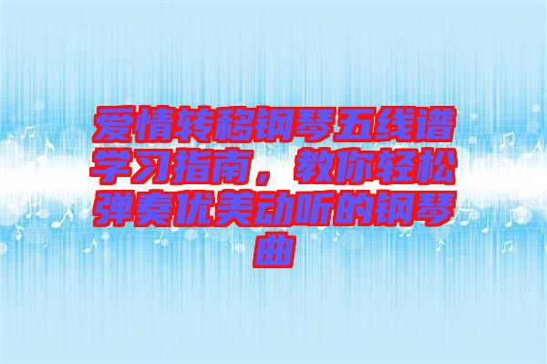 愛情轉(zhuǎn)移鋼琴五線譜學(xué)習(xí)指南，教你輕松彈奏優(yōu)美動聽的鋼琴曲