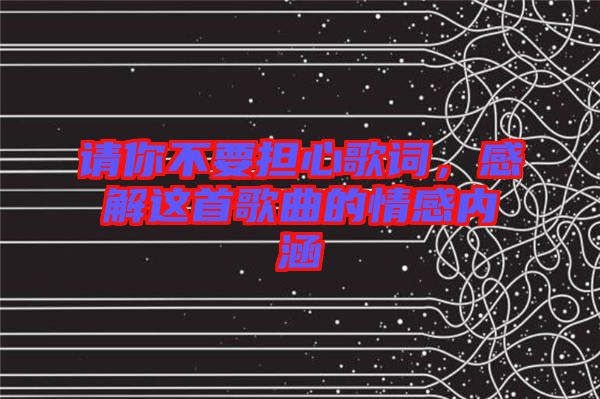 請你不要擔(dān)心歌詞，感解這首歌曲的情感內(nèi)涵