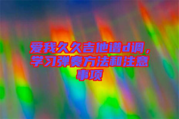 愛我久久吉他譜d調，學習彈奏方法和注意事項