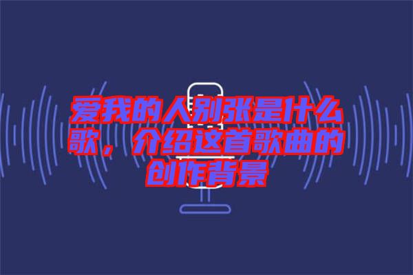 愛我的人別張是什么歌，介紹這首歌曲的創(chuàng)作背景