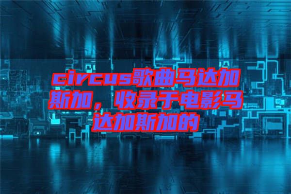 circus歌曲馬達加斯加，收錄于電影馬達加斯加的