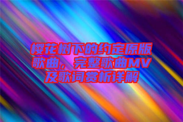 櫻花樹下的約定原版歌曲，完整歌曲MV及歌詞賞析詳解