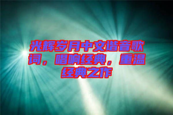 光輝歲月中文諧音歌詞，唱響經(jīng)典，重溫經(jīng)典之作