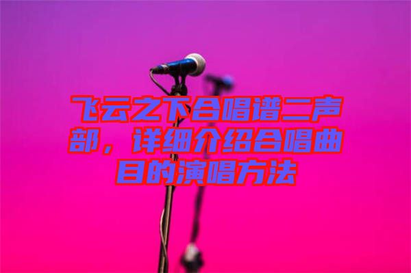 飛云之下合唱譜二聲部，詳細(xì)介紹合唱曲目的演唱方法