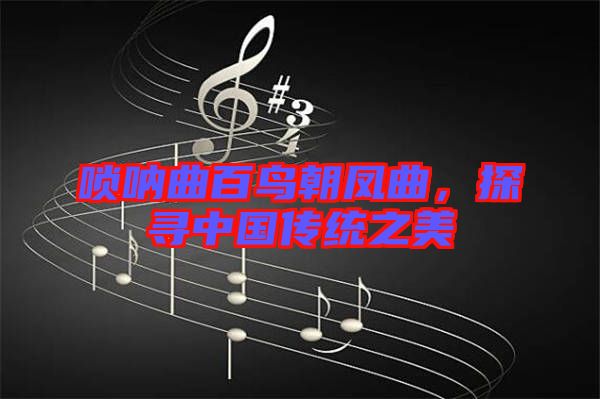 嗩吶曲百鳥朝鳳曲，探尋中國傳統(tǒng)之美