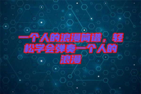 一個(gè)人的浪漫簡譜，輕松學(xué)會(huì)彈奏一個(gè)人的浪漫