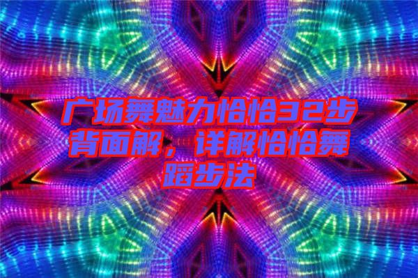 廣場(chǎng)舞魅力恰恰32步背面解，詳解恰恰舞蹈步法