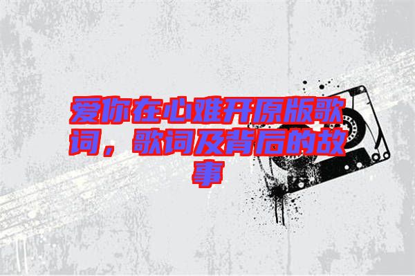 愛你在心難開原版歌詞，歌詞及背后的故事