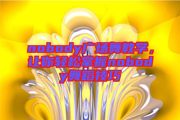 nobody廣場(chǎng)舞教學(xué)，讓你輕松掌握nobody舞蹈技巧