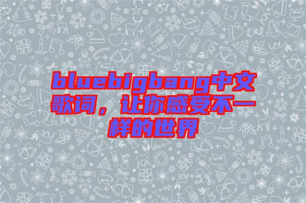 bluebigbang中文歌詞，讓你感受不一樣的世界