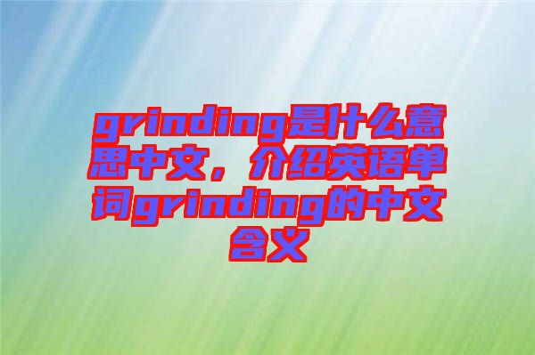 grinding是什么意思中文，介紹英語(yǔ)單詞grinding的中文含義