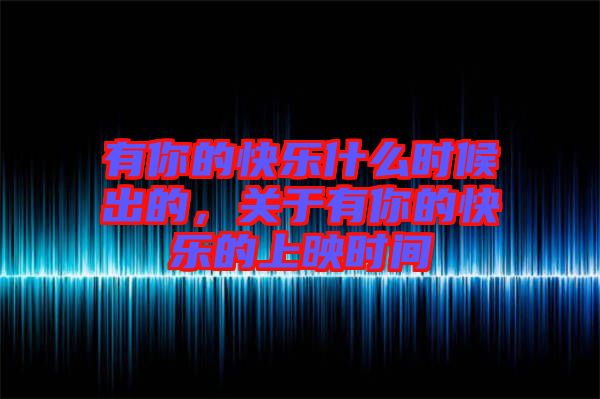 有你的快樂什么時候出的，關(guān)于有你的快樂的上映時間