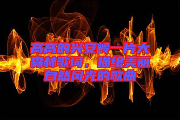 高高的興安嶺一片大森林歌詞，描繪美麗自然風(fēng)光的歌曲