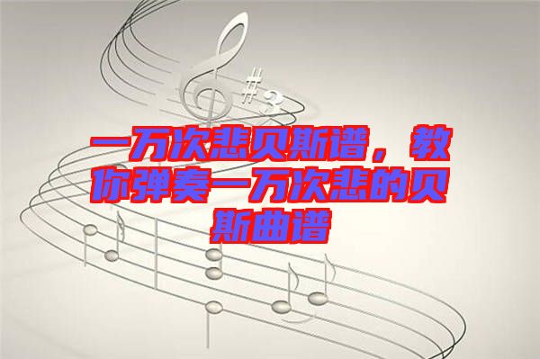 一萬次悲貝斯譜，教你彈奏一萬次悲的貝斯曲譜