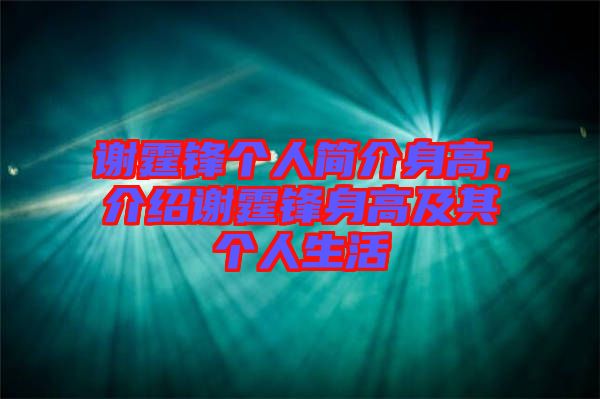 謝霆鋒個人簡介身高，介紹謝霆鋒身高及其個人生活