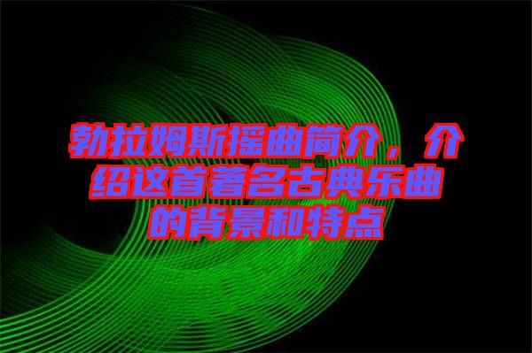 勃拉姆斯搖曲簡(jiǎn)介，介紹這首著名古典樂曲的背景和特點(diǎn)