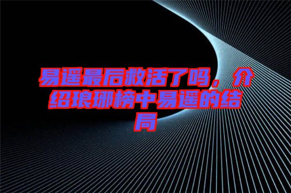 易遙最后救活了嗎，介紹瑯琊榜中易遙的結(jié)局