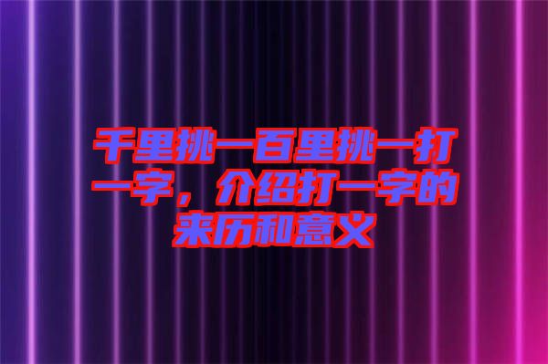 千里挑一百里挑一打一字，介紹打一字的來(lái)歷和意義