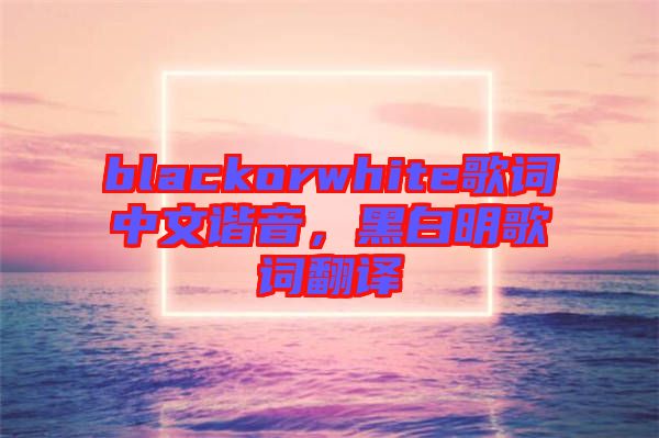 blackorwhite歌詞中文諧音，黑白明歌詞翻譯