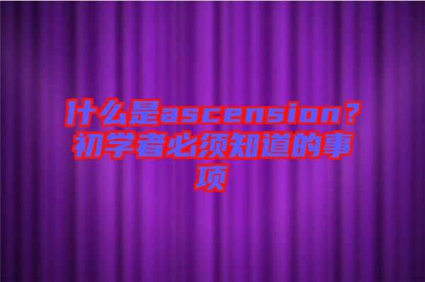 什么是ascension？初學(xué)者必須知道的事項(xiàng)