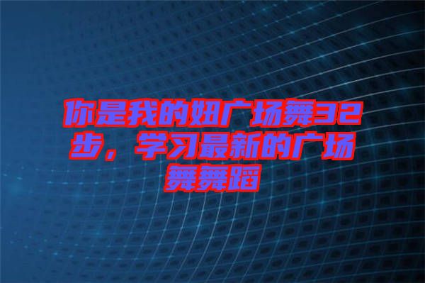 你是我的妞廣場舞32步，學(xué)習(xí)最新的廣場舞舞蹈