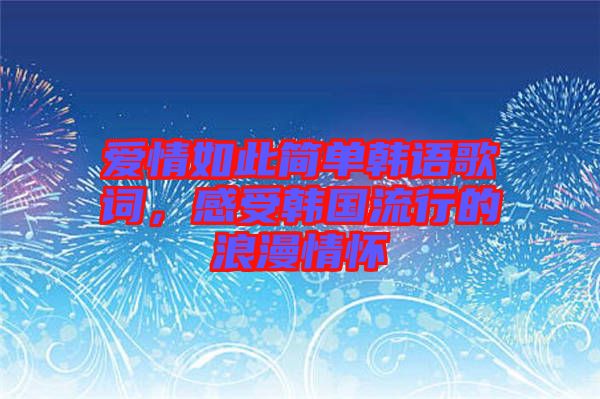 愛情如此簡單韓語歌詞，感受韓國流行的浪漫情懷