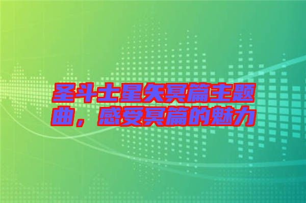 圣斗士星矢冥篇主題曲，感受冥篇的魅力