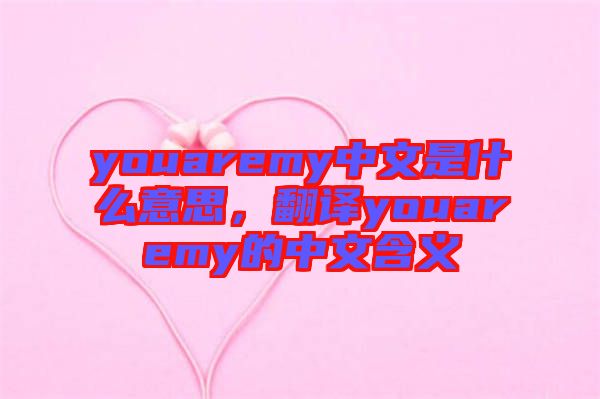 youaremy中文是什么意思，翻譯youaremy的中文含義