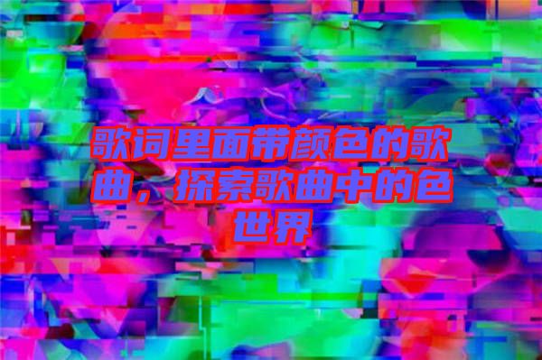 歌詞里面帶顏色的歌曲，探索歌曲中的色世界