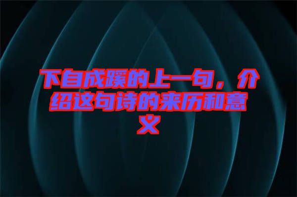 下自成蹊的上一句，介紹這句詩的來歷和意義