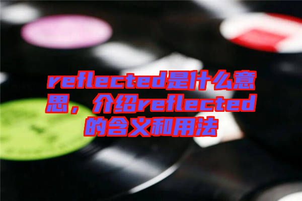 reflected是什么意思，介紹reflected的含義和用法