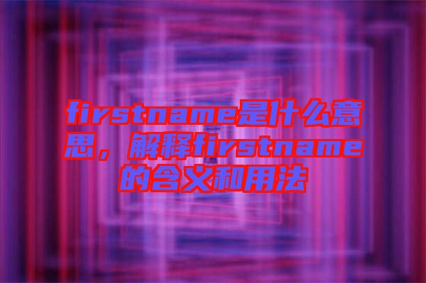 firstname是什么意思，解釋firstname的含義和用法