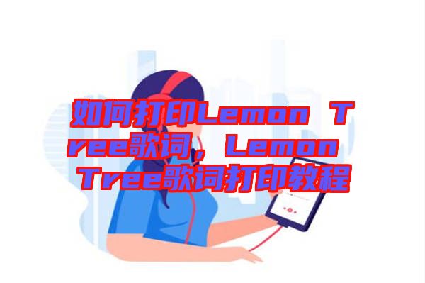 如何打印Lemon Tree歌詞，Lemon Tree歌詞打印教程