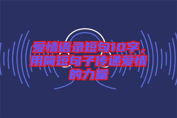 愛情語錄短句10字，用簡短句子傳遞愛情的力量