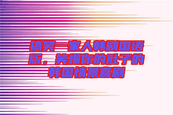 搞笑一家人韓劇國語版，笑爆你的肚子的韓國情景喜劇