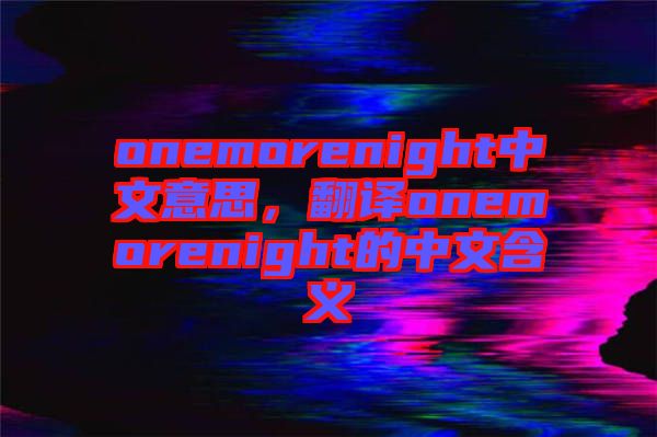 onemorenight中文意思，翻譯onemorenight的中文含義