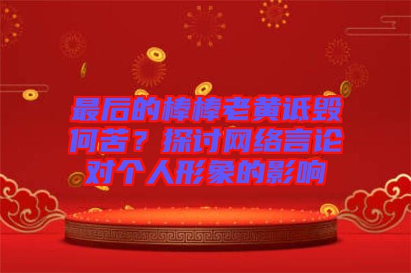 最后的棒棒老黃詆毀何苦？探討網(wǎng)絡(luò)言論對(duì)個(gè)人形象的影響