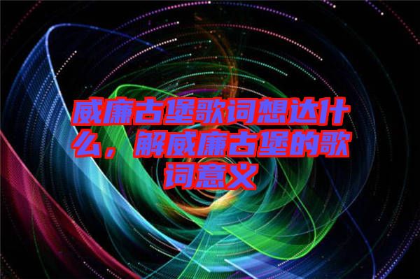 威廉古堡歌詞想達(dá)什么，解威廉古堡的歌詞意義