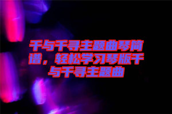 千與千尋主題曲琴簡譜，輕松學(xué)習(xí)琴版千與千尋主題曲