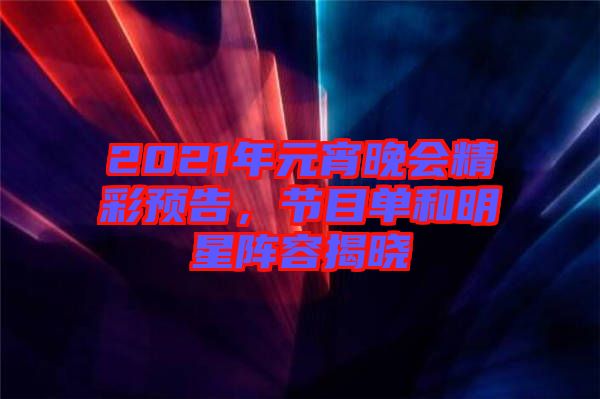 2021年元宵晚會(huì)精彩預(yù)告，節(jié)目單和明星陣容揭曉