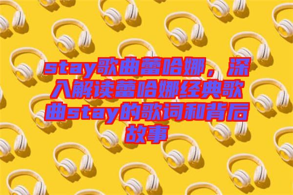 stay歌曲蕾哈娜，深入解讀蕾哈娜經(jīng)典歌曲stay的歌詞和背后故事