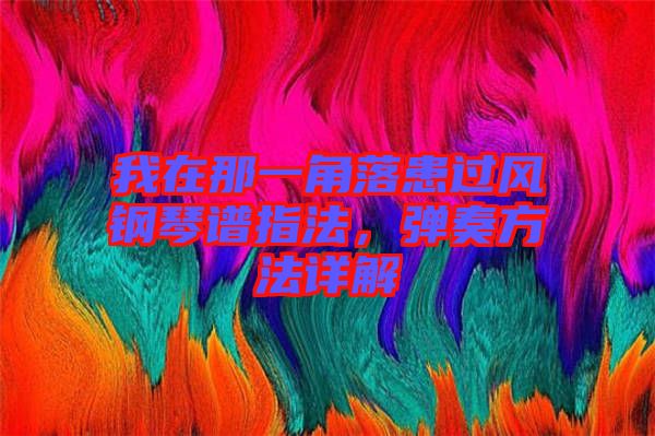 我在那一角落患過風(fēng)鋼琴譜指法，彈奏方法詳解