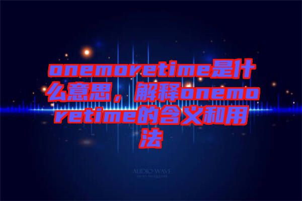 onemoretime是什么意思，解釋onemoretime的含義和用法