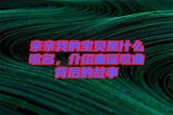 親親我的寶貝是什么歌名，介紹童謠歌曲背后的故事