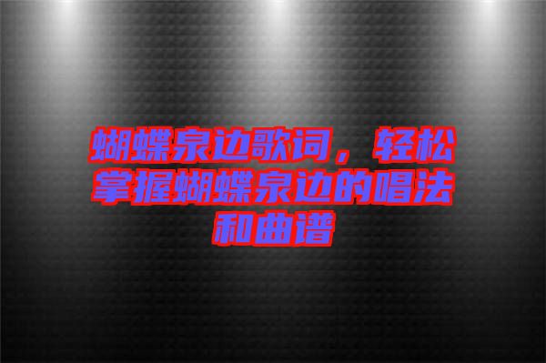 蝴蝶泉邊歌詞，輕松掌握蝴蝶泉邊的唱法和曲譜