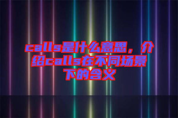 calls是什么意思，介紹calls在不同場景下的含義