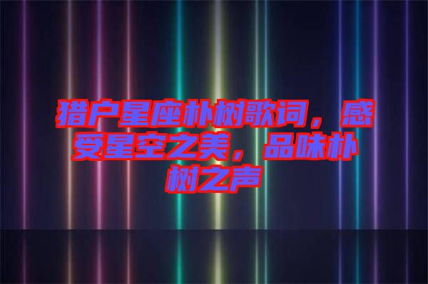 獵戶星座樸樹歌詞，感受星空之美，品味樸樹之聲