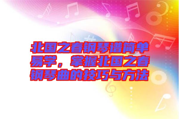 北國之春鋼琴譜簡單易學(xué)，掌握北國之春鋼琴曲的技巧與方法