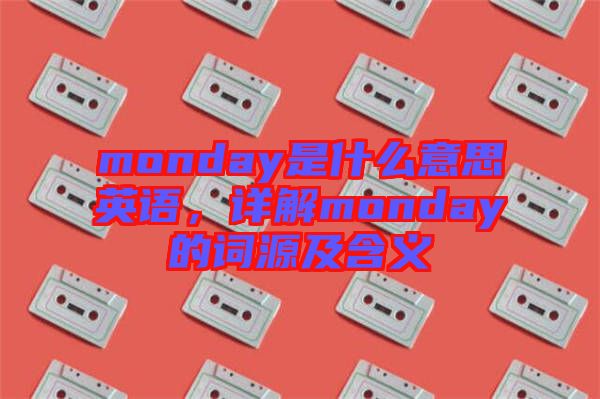 monday是什么意思英語(yǔ)，詳解monday的詞源及含義